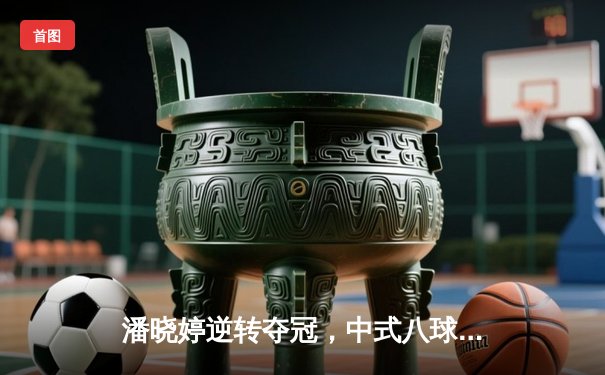 潘晓婷逆转夺冠，中式八球国际邀请赛上演终极对决