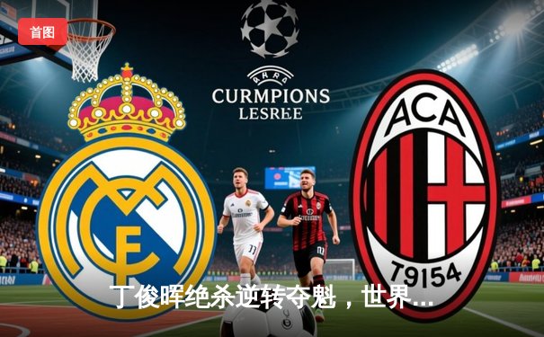 丁俊晖绝杀逆转夺魁，世界斯诺克锦标赛上演史诗对决