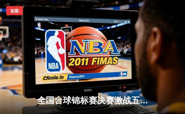 全国台球锦标赛决赛激战五局，新锐选手李明逆转夺冠