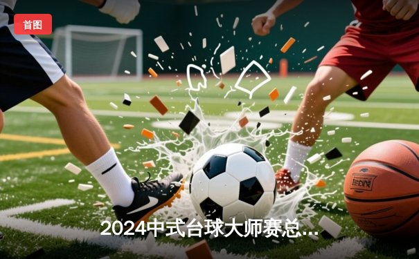 2024中式台球大师赛总决赛：约翰·希金斯决胜局逆转夺冠 独牙球桌见证经典对决