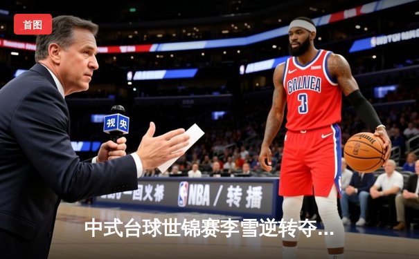 中式台球世锦赛李雪逆转夺冠 独牙球桌见证史诗级对决