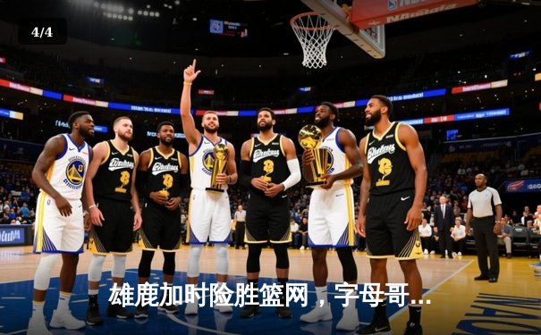 雄鹿加时险胜篮网，字母哥44分20篮板率队守住主场 - 4