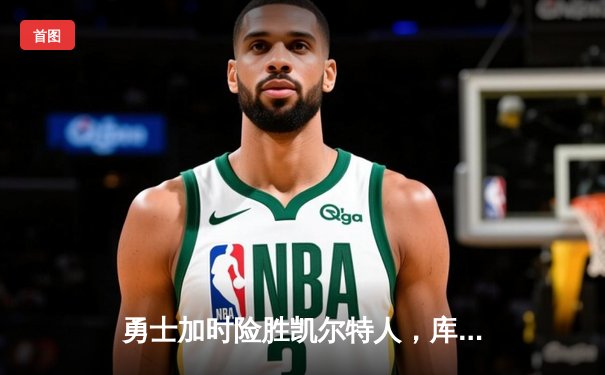 勇士加时险胜凯尔特人，库里狂砍43分率队逆转夺赛点