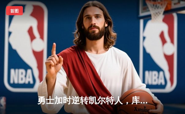 勇士加时逆转凯尔特人，库里狂砍43分刷新总决赛纪录